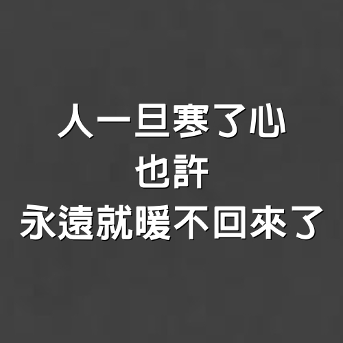 人一旦寒了心，也許永遠就暖不回來了