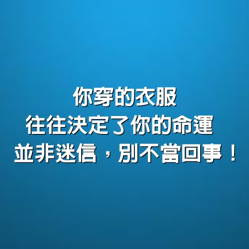 你穿的衣服，往往決定了你的命運，並非迷信，別不當回事！