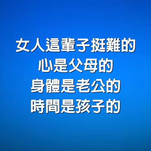 女人這輩子挺難的，心是父母的，身體是老公的，時間是孩子的