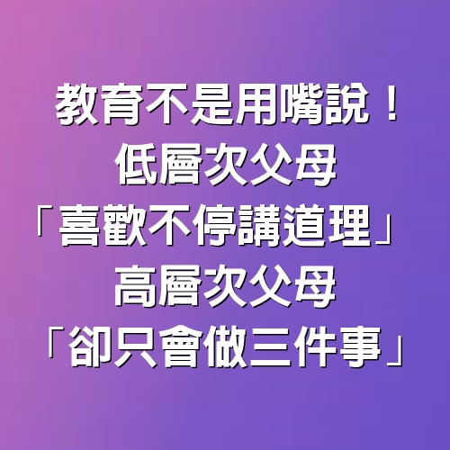 教育不是用嘴說！低層次父母「喜歡不停講道理」　高層次父母「卻只會做3件事」