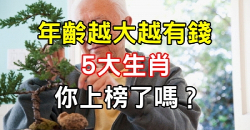 年齡越大越有錢的5大生肖，你上榜了嗎？