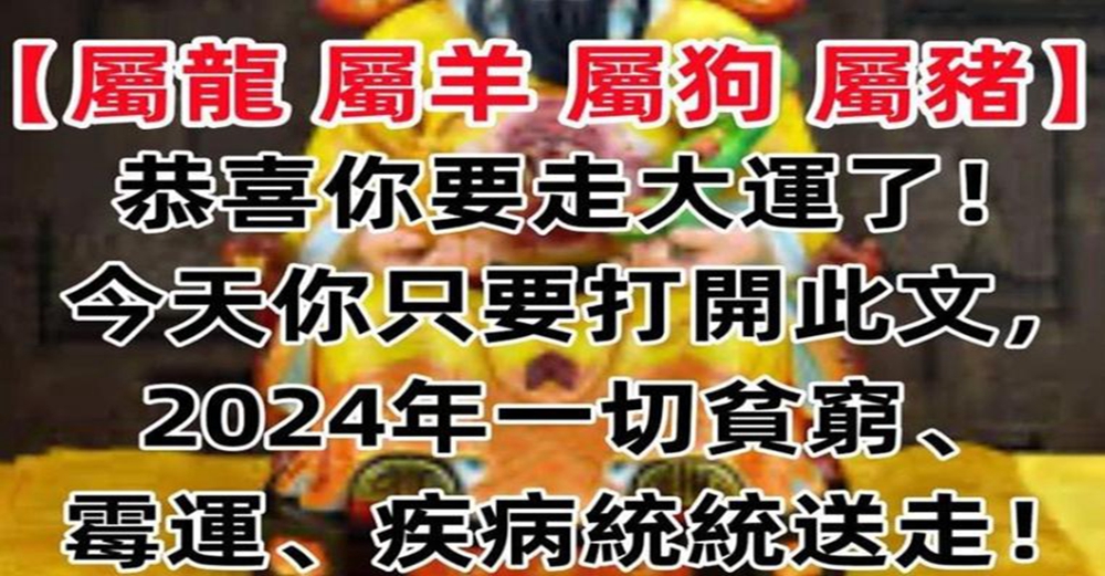 生肖【屬龍 屬羊 屬狗 屬豬】恭喜你要走大運了！今天你只要打開此文，2024年一切貧窮、霉運、疾病統統送走！