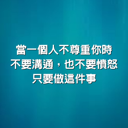 當一個人不尊重你時，不要溝通，也不要憤怒，只要做這件事