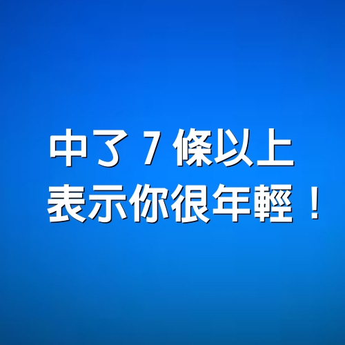 中了7條以上，表示你很年輕！（很準）