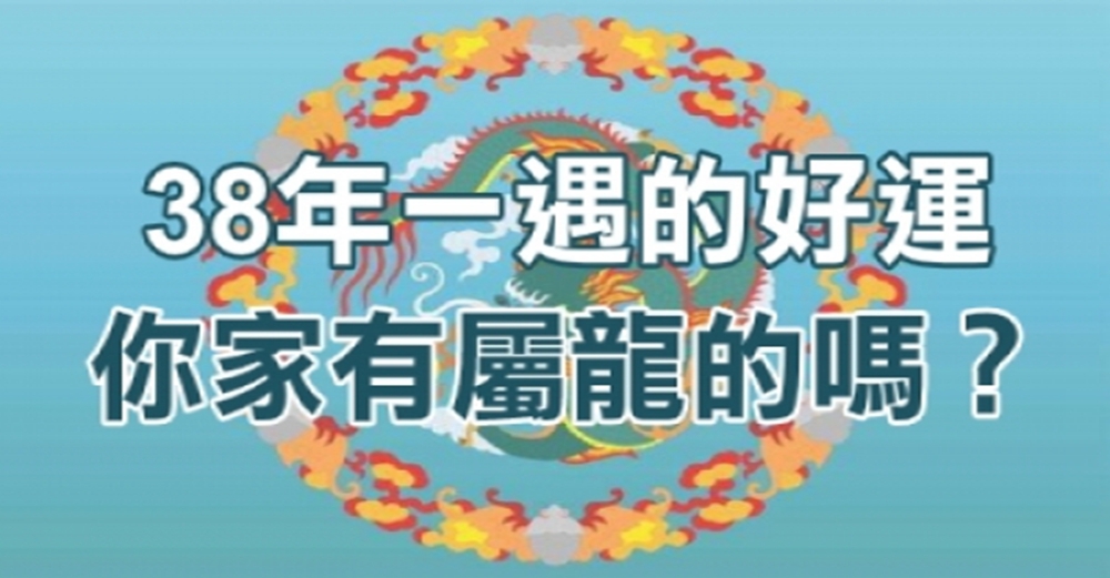 屬龍人38年一遇的好運到！你家裡有屬龍的嗎？