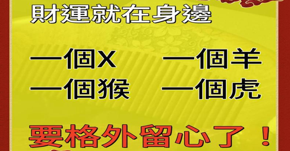 四生肖要格外留心了，財運就在身邊 一個x,一個羊，一個猴，一個虎 財運就在身邊