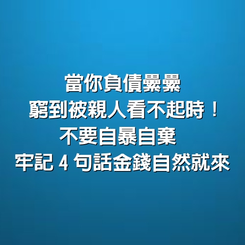 當你「負債纍纍、窮到被親人看不起」時！不要自暴自棄　牢記「4句話」金錢自然就來