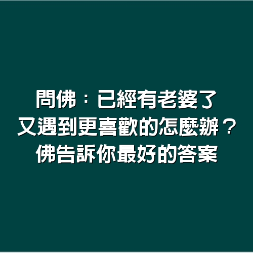 問佛：已經有老婆了，又遇到更喜歡的怎麼辦？佛告訴你最好的答案