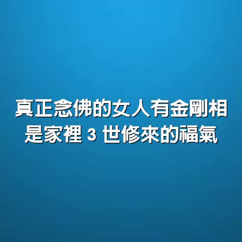 真正念佛的女人有「金剛相」，是家裡３世修來的福氣