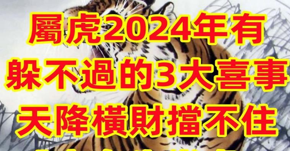 恭喜！屬虎2024年有「躲不過的3大喜事」天降橫財擋不住「家有生肖屬虎」的接福了