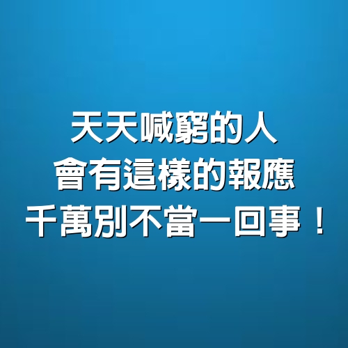 天天喊窮的人，會有這樣的報應，千萬別不當一回事！