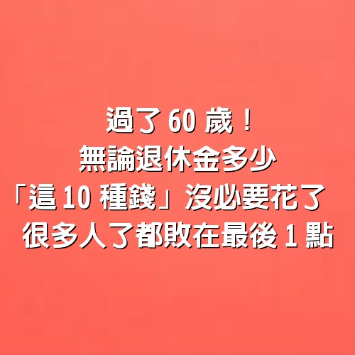 過了60歲！無論退休金多少「這10種錢」沒必要花了　很多人了「都敗在最後1點」