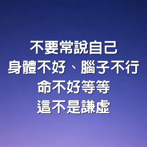 不要常說自己身體不好、腦子不行、命不好等等，這不是謙虛