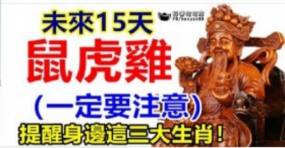 未來15天，鼠虎雞，（一定要注意）提醒身邊3大生肖！