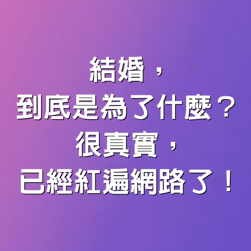 結婚，到底是為了什麼？很真實，已經紅遍網路了！