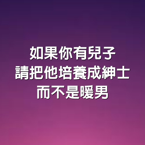 如果你有兒子，請把他培養成紳士，而不是暖男