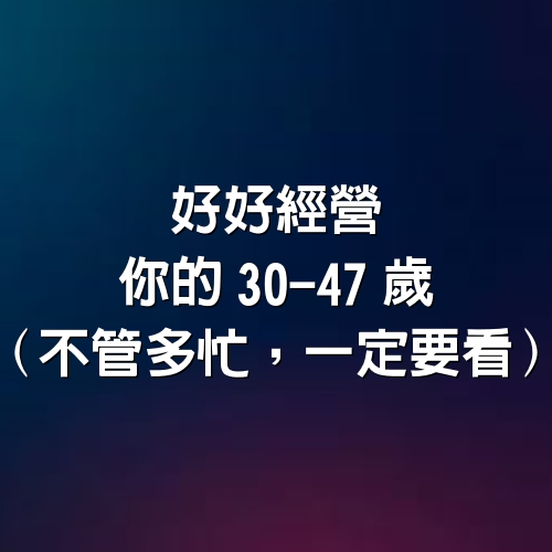 好好經營你的30-47歲（不管多忙，一定要看）