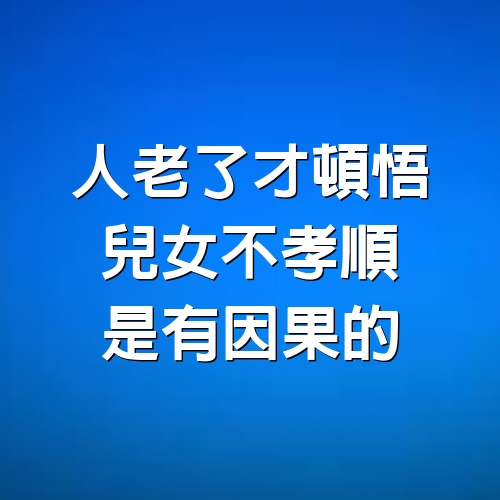 人老了才頓悟，兒女不孝順，是有因果的