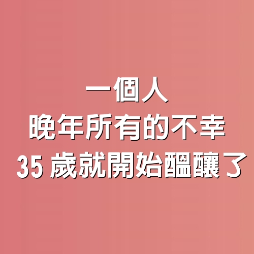 一個人晚年所有的不幸，35歲就開始醞釀了