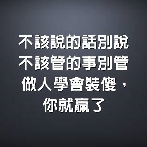 不該說的話別說，不該管的事別管，做人學會裝傻，你就贏了