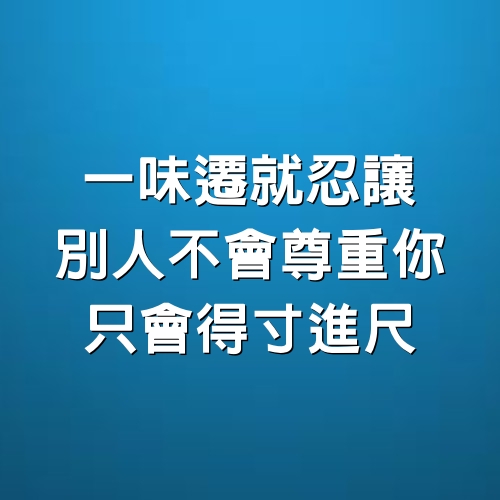 一味遷就忍讓，別人不會尊重你，只會得寸進尺