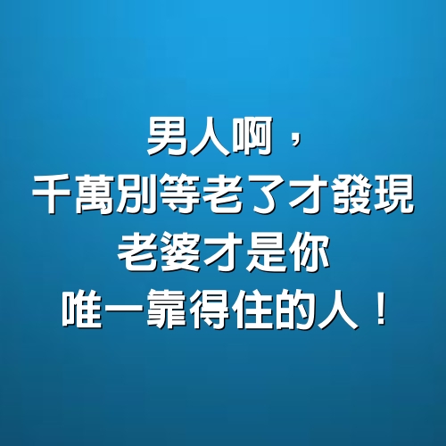 男人啊，千萬別等老了才發現，老婆才是你唯一靠得住的人！