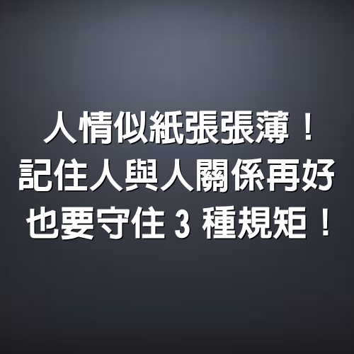 人情似紙張張薄！記住人與人「關係再好」也要守住3種規矩！