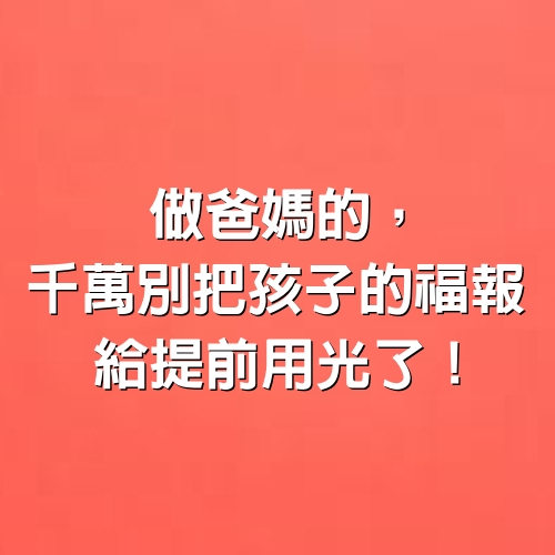 做爸媽的，千萬別把孩子的福報給「提前用光」了！