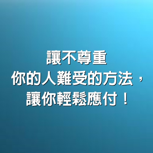 讓不尊重你的人難受的方法，讓你輕鬆應付！