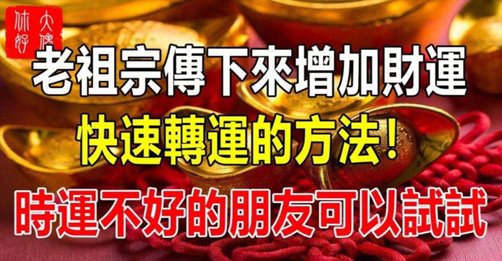 老祖宗傳下來增加財運、快速轉運的方法！時運不好的朋友可以試試