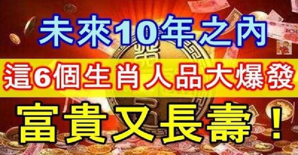 未來10年之內，【4個生肖】人品大爆發，富貴又長壽！