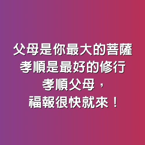 「父母是你最大的菩薩，孝順是最好的修行」，孝順父母，福報很快就來！