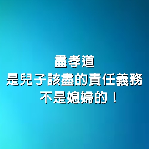 盡孝道是兒子該盡的責任義務！ 不是媳婦的！