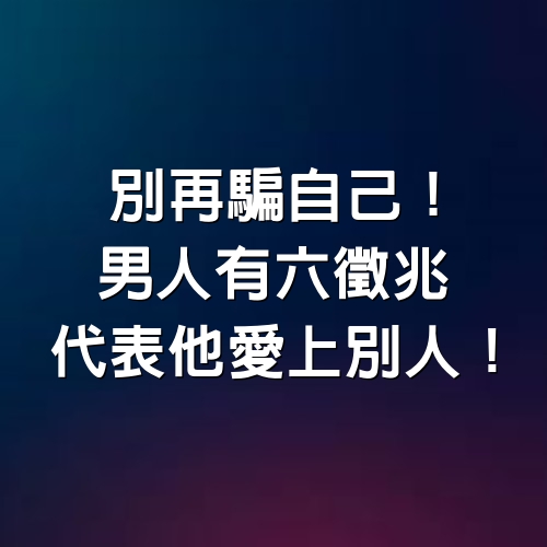 別再騙自己！男人有6徵兆，代表他愛上別人！