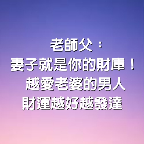 老師父：「妻子就是你的財庫！」 越愛老婆的男人財運越好越發達