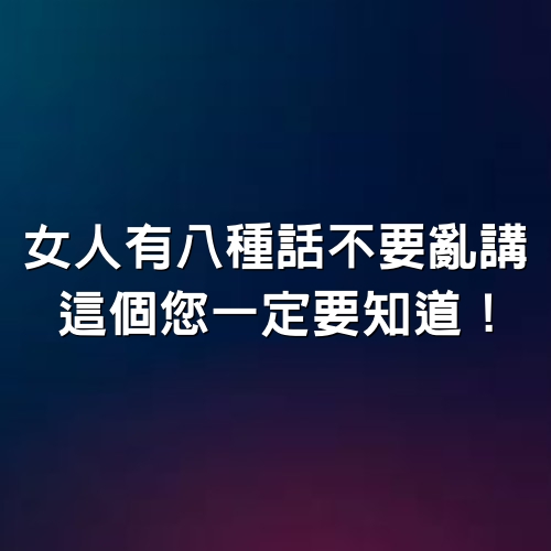 女人有八種話不要亂講，這個您一定要知道！