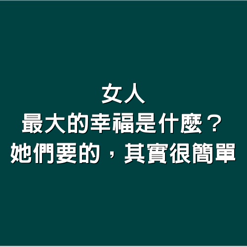 女人最大的幸福是什麼？她們要的，其實很簡單