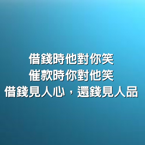 “借錢時他對你笑，催款時你對他笑”借錢見人心，還錢見人品