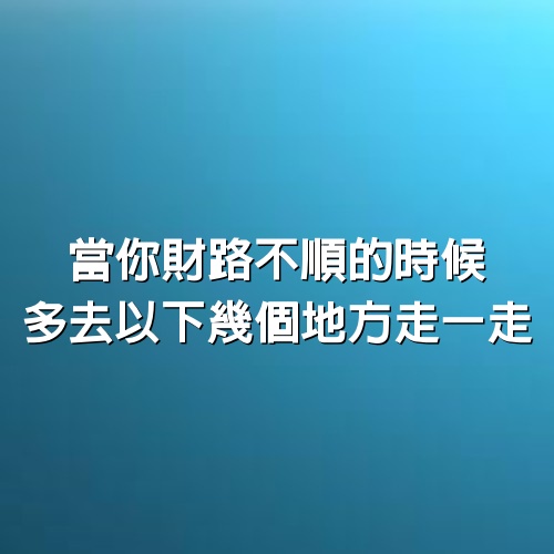 當你財路不順的時候，多去以下幾個地方走一走