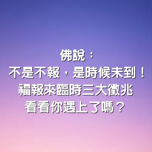 佛說：不是不報，是時候未到！福報來臨時3大徵兆，看看你遇上了嗎？