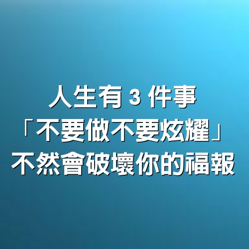 人生有３件事「不要做不要炫耀」，不然會破壞你的福報