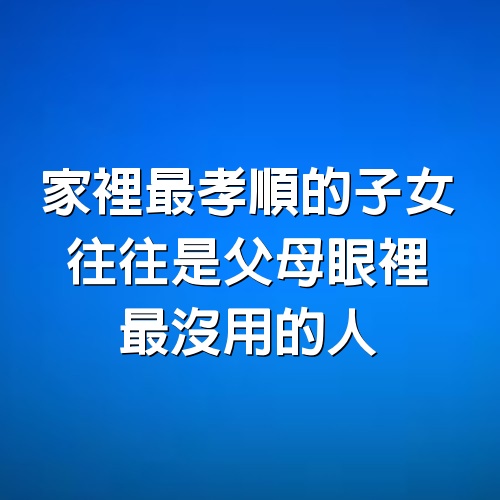 家裡最孝順的子女，往往是父母眼裡最沒用的人