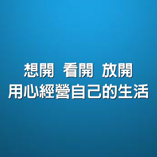 •想開•看開•放開• 用心經營自己的生活