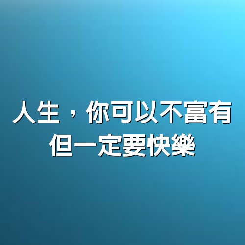 人生，你可以不富有，但一定要快樂