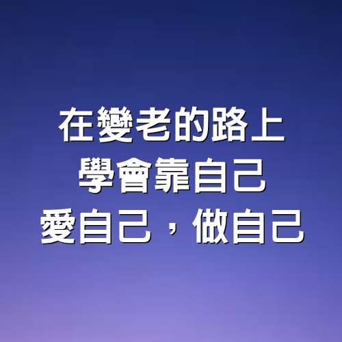 在變老的路上，學會靠自己，愛自己，做自己