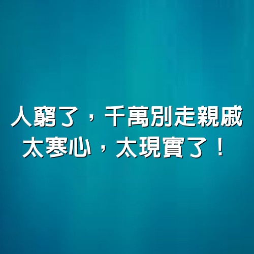 人窮了，千萬別走親戚，太寒心，太現實了！（句句入骨）