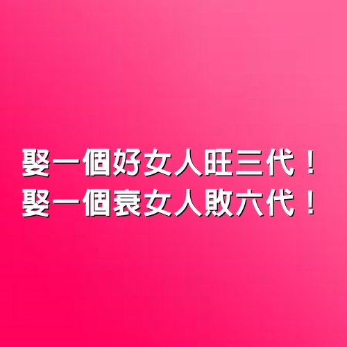 娶一個好女人旺三代！娶一個衰女人敗六代！