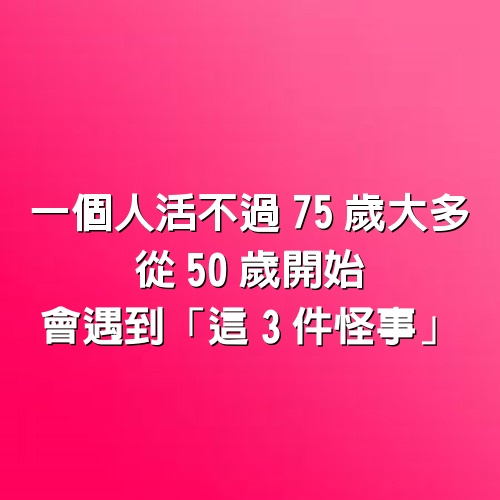 一個人活不過75歲，大多從50歲開始，會遇到「這3件怪事」