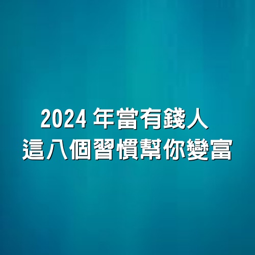 2024年當有錢人，這8個習慣幫你變富