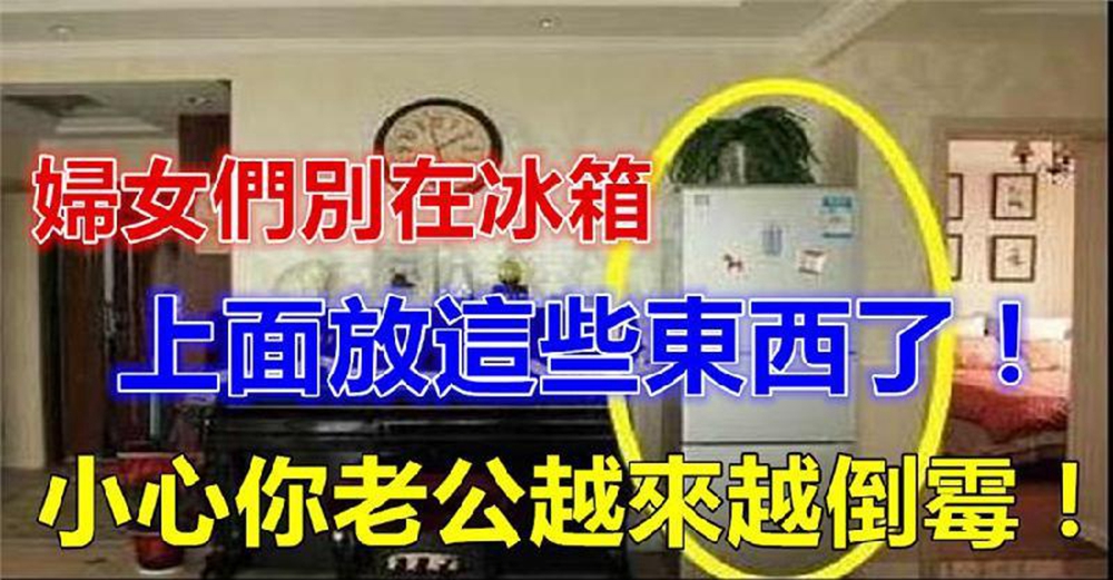 幾乎每個婦女都喜歡在冰箱上面放這些東西，殊不知是害老公越來越倒楣！